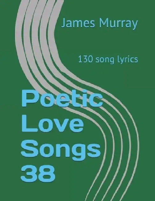 Poetic Love Songs 38: 130 song lyrics by James Murray