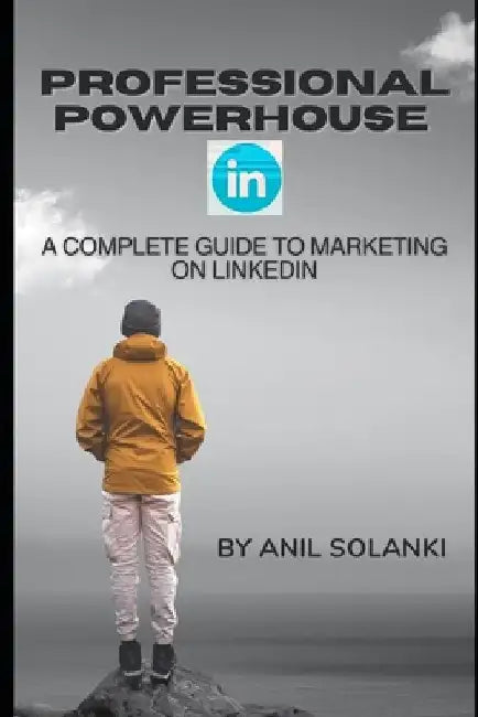 Professional Powerhouse: A Complete Guide to Marketing on LinkedIn by Anil Solanki