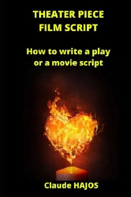 Theater Piece - Film Script: How to write a play or a movie script by Claude Hajos