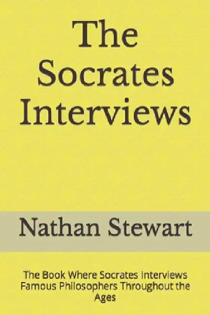 The Socrates Interviews: The Book Where Socrates Interviews Famous Philosophers Throughout the Ages by Nathan Stewart
