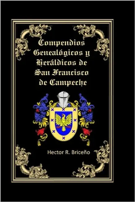 Compendios Genealógicos y Heráldicos de San Francisco de Campeche Tomo VIII by Briceño, Héctor R.