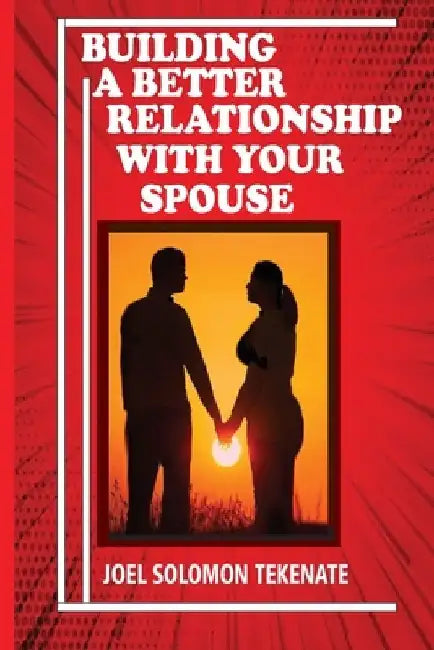 Building A Better Relationship With Your Spouse by Joel Solomon Tekenate