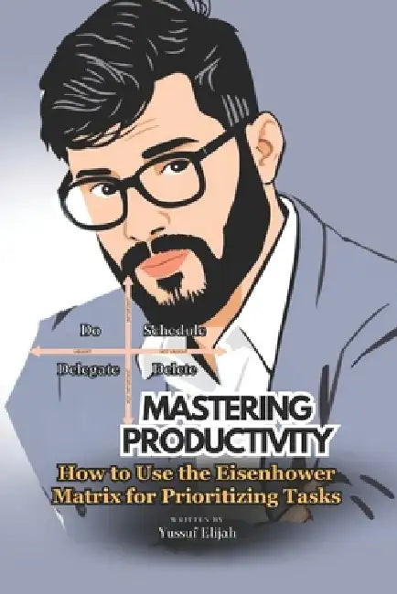 Mastering Productivity: How to Use the Eisenhower Matrix for Prioritizing Tasks by Elijah Yussuf
