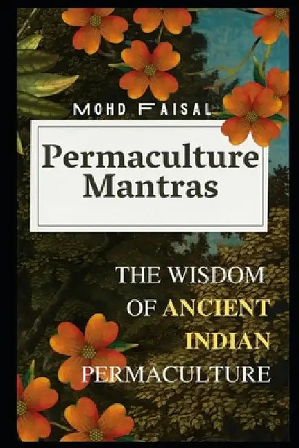 Permaculture Mantras: The Wisdom of Ancient Indian Permaculture by Mohd Faisal