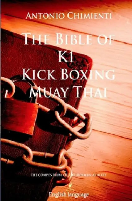 The Bible of K1 Kick Boxing Muay Thai by Antonio Chimienti
