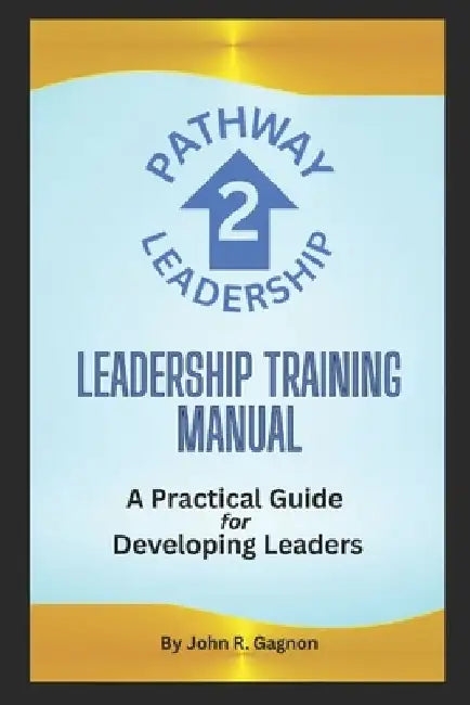 Pathway 2 Leadership: Leadership Training Manual by John R. Gagnon