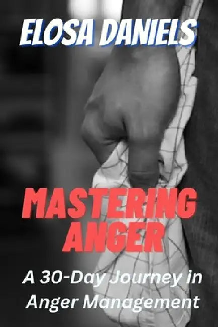 Mastering Anger: A 30-Day Journey in Anger Management by Elosa Daniels