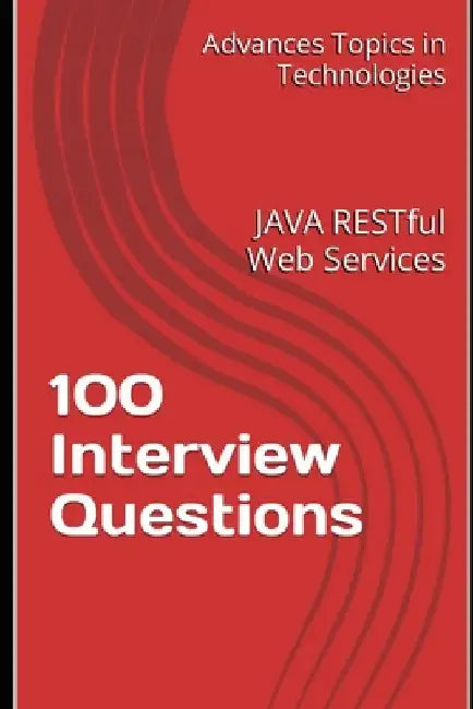 100 Interview Questions: JAVA RESTful Web Services by X. Y. Wang