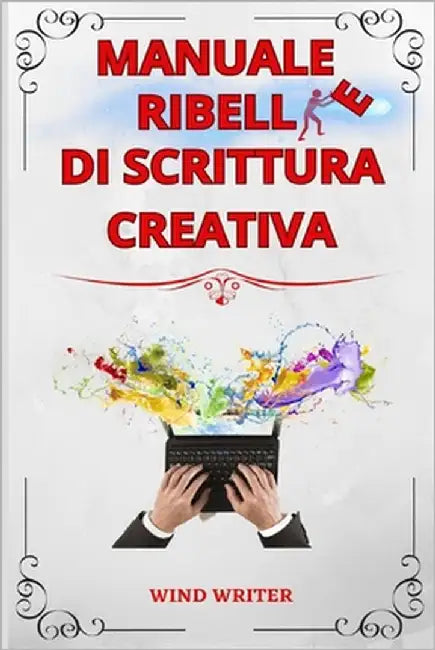 Manuale ribelle di scrittura creativa: Tecniche e consigli sull'arte di scrivere storie by Writer, Wind