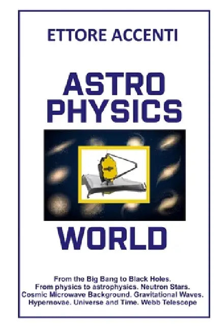 Astrophysics World: From the Big Bang to Black Holes. From physics to astrophysics. Neutron Stars. Cosmic Microwave Background. Gravitational Waves. H by Eva Accenti, Ettore Accenti