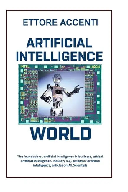 Artificial Intelligence World: The foundations, artificial intelligence in business, ethical artificial intelligence, industry 4.0, history of artific by Eva Accenti, Ettore Accenti
