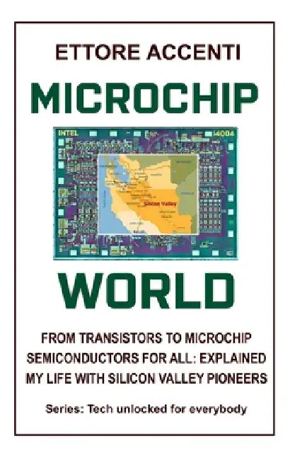 Microchip World: From Transistors to Microchip, Semiconductors for All Explained, My Life with Silicon Valley Pioneers by Eva Accenti, Ettore Accenti
