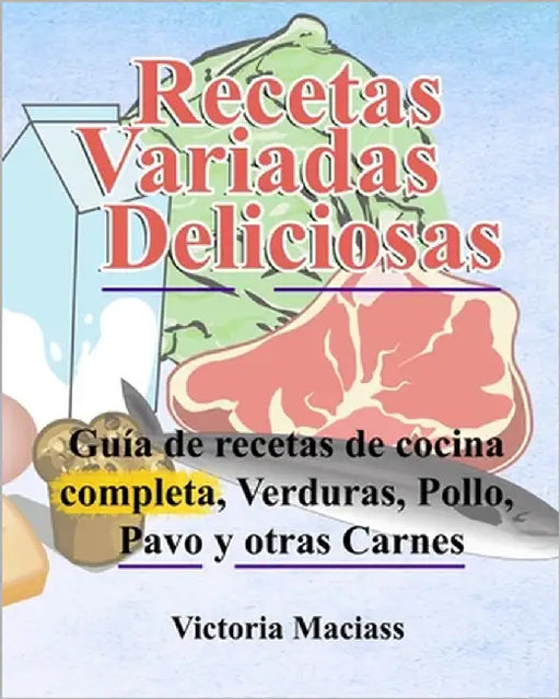 Recetas variadas deliciosas; Verduras, Pollo, Pavo y otras Carnes: Esta es una guía de recetas de cocina completa que te ayudará a comer mejor con ali by Maciass, Victoria