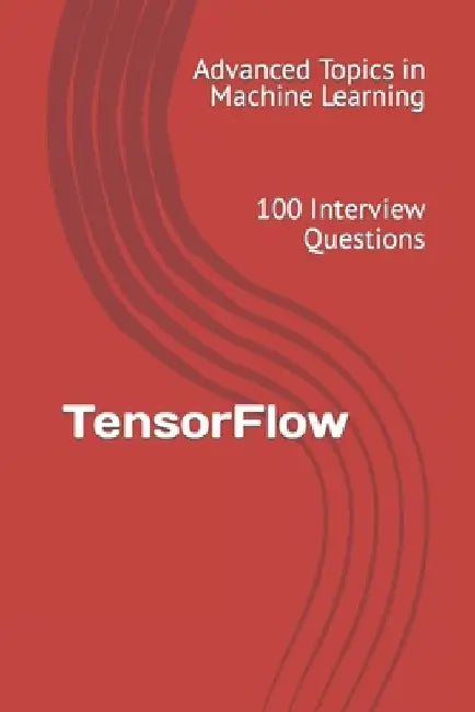 TensorFlow: 100 Interview Questions by X. Y. Wang