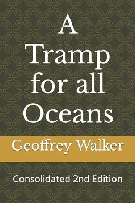 A Tramp for all Oceans: Consolidated 2nd Edition by Geoffrey Walker