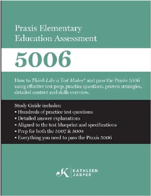 Praxis Elementary Education Assessment 5006: How to Think Like a Test Maker and pass the Praxis 5006 using effective test prep, relevant practice ques by Jasper, Kathleen