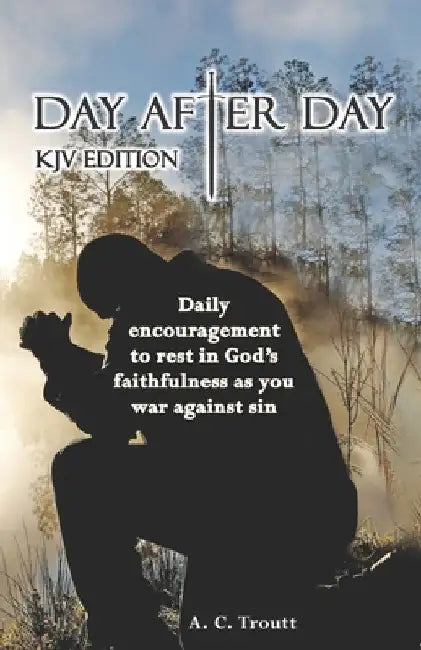 Day After Day KJV Edition: Daily Encouragement To Rest In God's Faithfulness As You War Against Sin by Adam C. Troutt