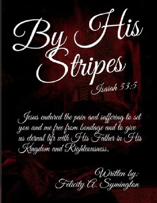 By His Stripes: Isaiah 53:5 by Felicity A. Symington