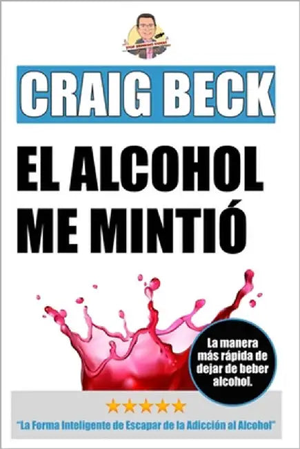 El Alcohol Me Mintió: La Forma Inteligente de Escapar de la Adicción al Alcohol by Beck, Craig