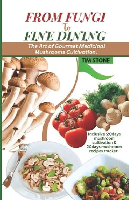 From Fungi to Fine Dining: The Art of Gourmet Medicinal Mushrooms Cultivation by Tim Stone
