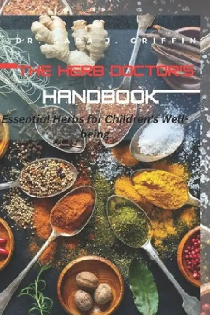 The Herb Doctor's Handbook: Essential Herbs for Children's Well-being by Sara J. Griffin