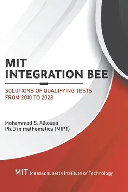 MIT Integration Bee, Solutions of Qualifying Tests from 2010 to 2023: 249 pages, 15 chapters. by Mohammad Alkousa