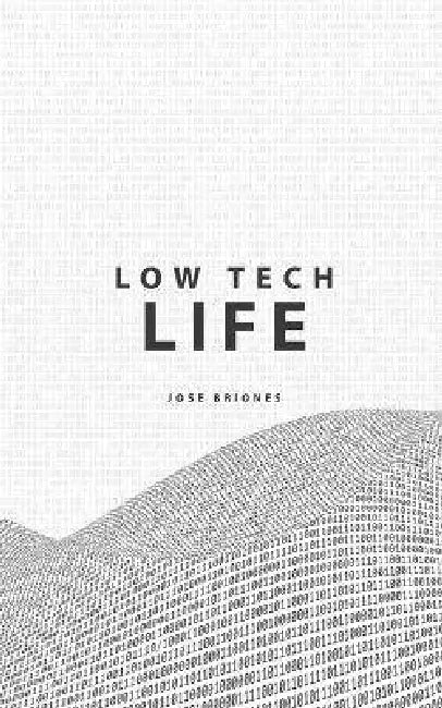 Low Tech Life: A Guide to Mindful Digital Minimalism by Jose Briones