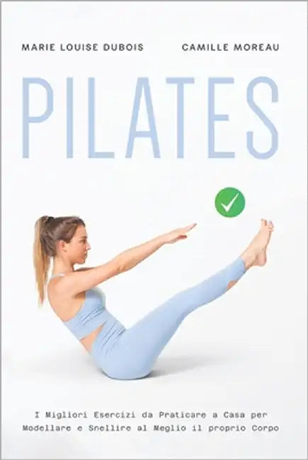 Pilates: I Migliori Esercizi da Praticare a Casa per Modellare e Snellire al Meglio il proprio Corpo by Moreau, Camille