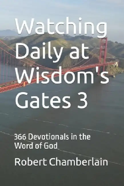 Watching Daily at Wisdom's Gates 3: 366 Devotionals in the Word of God by Robert James Chamberlain