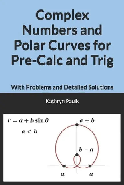 Complex Numbers and Polar Curves for Pre-Calc and Trig: With Problems and Detailed Solutions by Kathryn Paulk