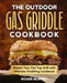 The Outdoor Gas Griddle Cookbook: Master Your Flat Top Grill with Ultimate Griddling Cookbook by Roger Murphy