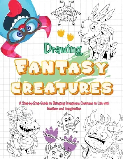 Drawing Fantasy Creatures: A Step-by-Step Guide to Bringing Imaginary Creatures to Life by Jessica Christensen