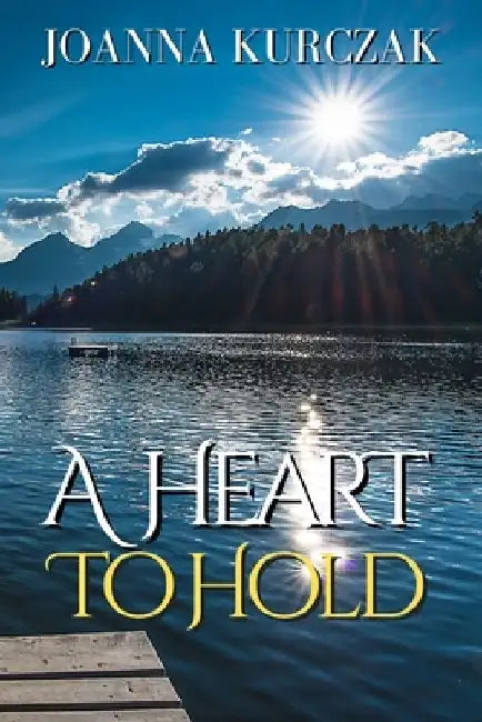 A Heart To Hold: Romance Novel by Joanna Kurczak