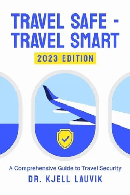 Travel Safe - Travel Smart, A Comprehensive Guide to Travel Security by Lars Lavik