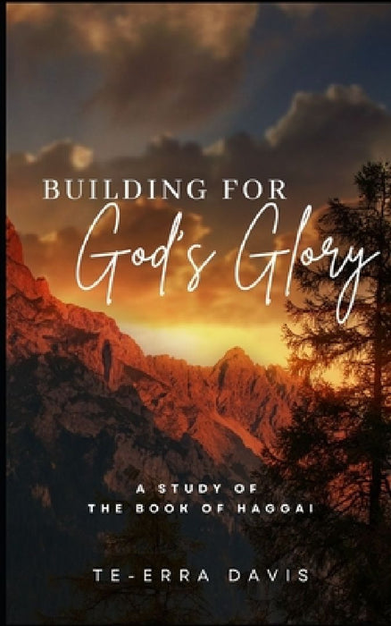 Building for God's Glory: A Study of the Book of Haggai by Te-Erra Davis