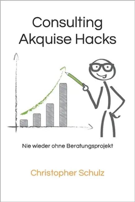 Consulting Akquise Hacks: Nie wieder ohne Beratungsprojekt by Schulz, Christopher