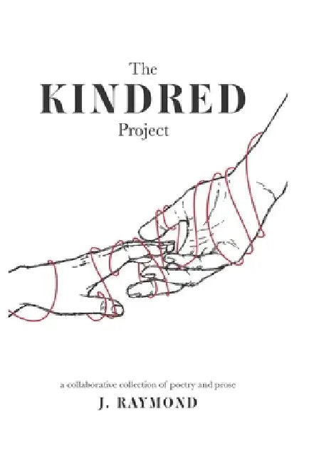 The Kindred Project: a collaborative collection of poetry and prose by J. Raymond