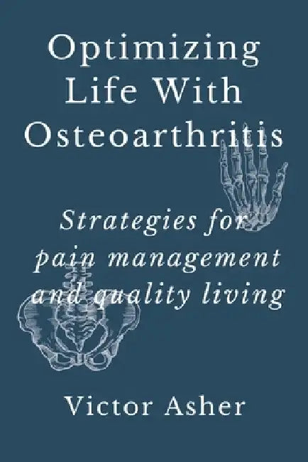 Optimizing Life With Osteoarthritis: Strategies for pain management and quality living by Victor Asher
