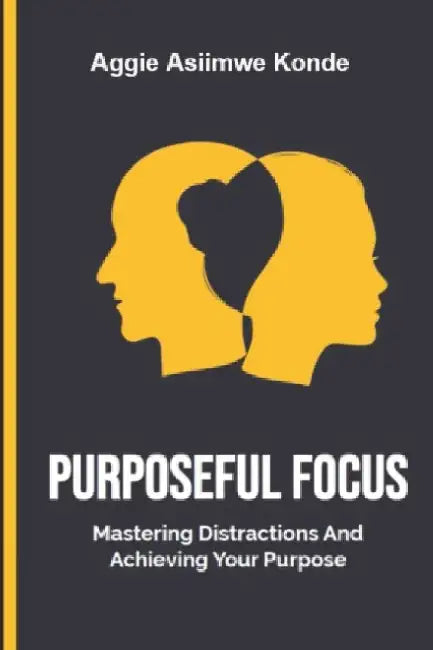 Purposeful Focus: Mastering Distraction and Achieving Your Goals by Aggie Asiimwe Konde