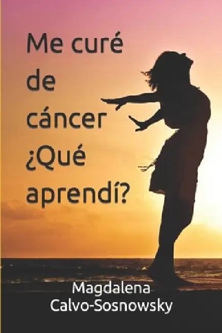 Me curé de cáncer ¿Qué aprendí? by Magdalena Calvo-Sosnowsky