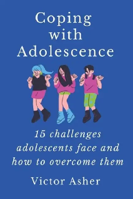 Coping with Adolescence: 15 challenges adolescents face and how to overcome them by Victor Asher