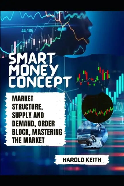 Smart Money Concept: Market Structure, Supply and Demand, Order Block, Mastering The Market by Harold Keith