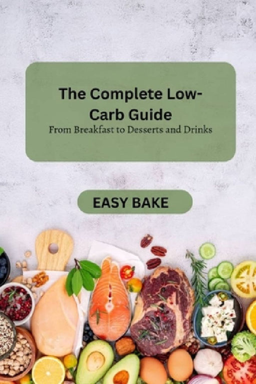 The Complete Low-Carb Guide: From Breakfast to Desserts and Drinks by Easy Bake