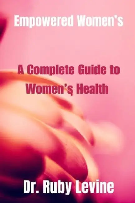 Empowered Women's: A Complete Guide to Women's Health by Ruby Levine