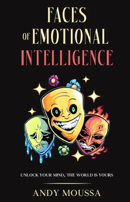 Faces of Emotional Intelligence: Unlock Your Mind, The World Is Yours by Andy Moussa