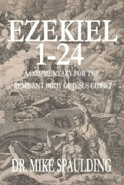 Ezekiel 1-24: A Commentary for the Remnant Body of Jesus Christ by Mike Spaulding