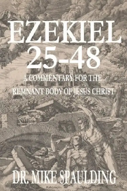 Ezekiel 25-48: 25-48 A Commentary for the Remnant Body of Jesus Christ by Mike Spaulding