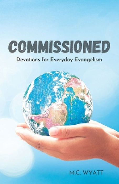 Commissioned: Devotions for Everyday Evangelism by M. C. Wyatt