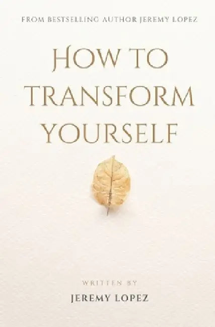 How to Transform Yourself by Jeremy Lopez