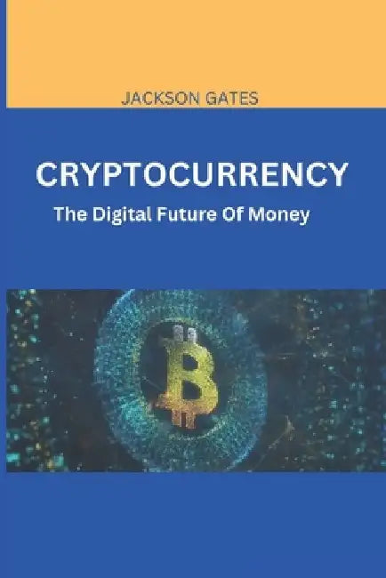 Cryptocurrency: The digital future of money by Jackson Gates